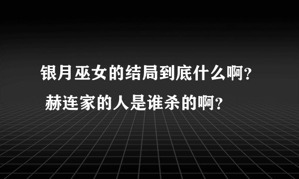 银月巫女的结局到底什么啊？ 赫连家的人是谁杀的啊？