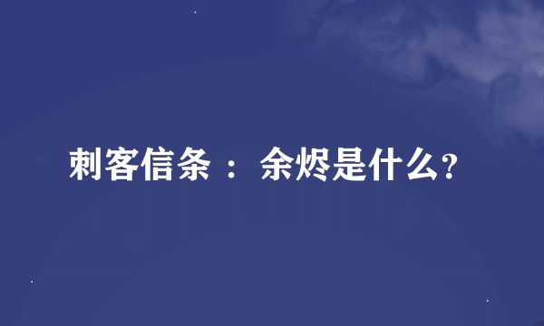 刺客信条 ：余烬是什么？