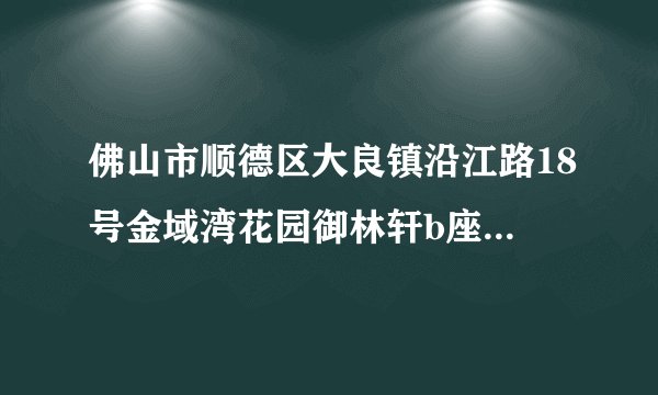 佛山市顺德区大良镇沿江路18号金域湾花园御林轩b座邮编是多少