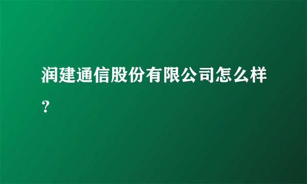 润建通信股份有限公司怎么样？