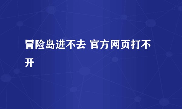 冒险岛进不去 官方网页打不开