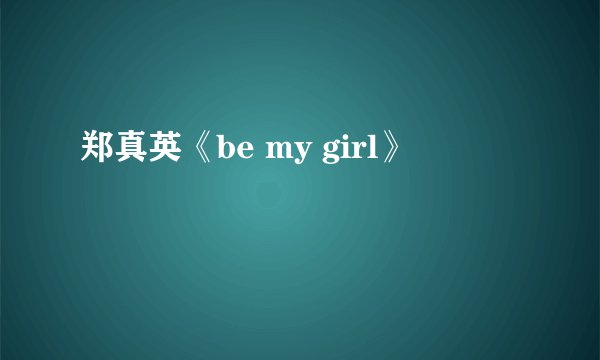 郑真英《be my girl》