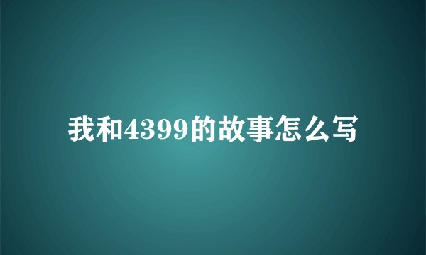 我和4399的故事怎么写