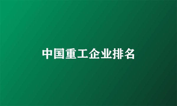 中国重工企业排名