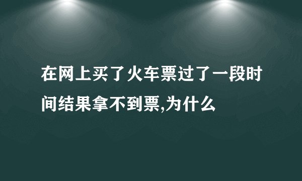 在网上买了火车票过了一段时间结果拿不到票,为什么