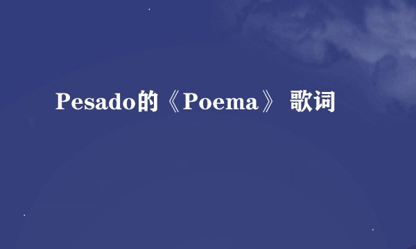 Pesado的《Poema》 歌词