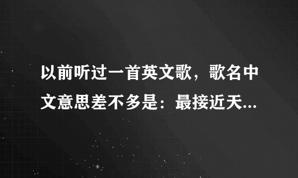 以前听过一首英文歌，歌名中文意思差不多是：最接近天堂的地方。一位外国女歌手唱的，我看的那个mv里是