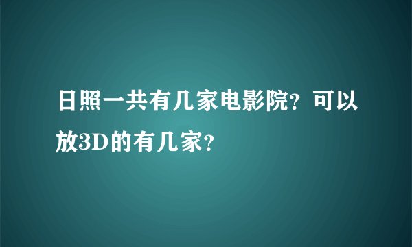 日照一共有几家电影院？可以放3D的有几家？