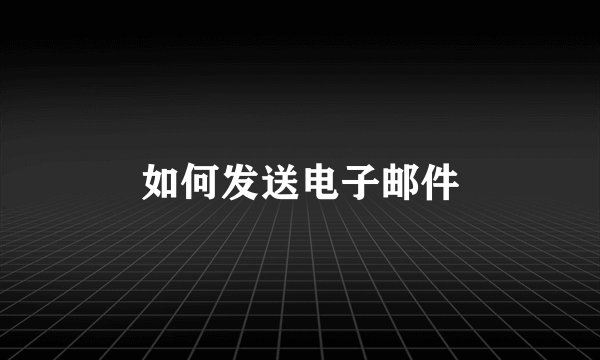 如何发送电子邮件
