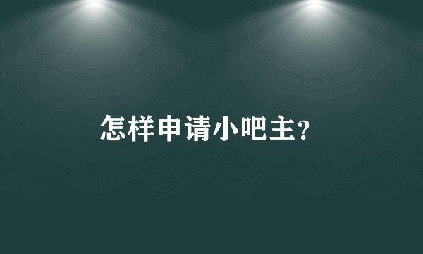 怎样申请小吧主？