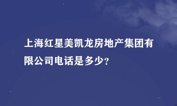 上海红星美凯龙房地产集团有限公司电话是多少？