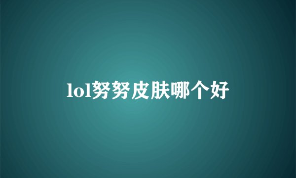 lol努努皮肤哪个好