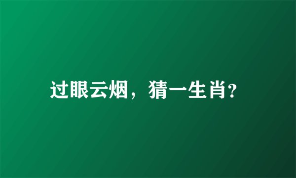 过眼云烟，猜一生肖？