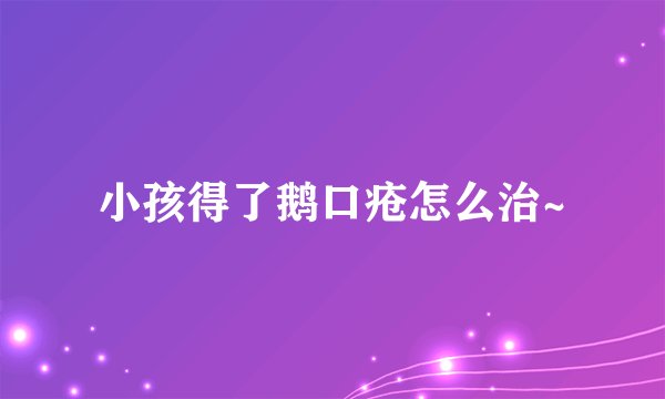 小孩得了鹅口疮怎么治~