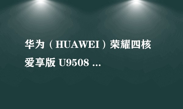 华为（HUAWEI）荣耀四核 爱享版 U9508 性能怎么样？