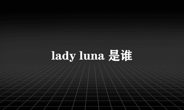 lady luna 是谁