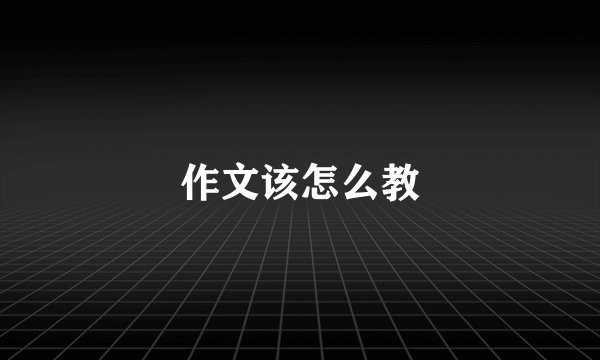 作文该怎么教