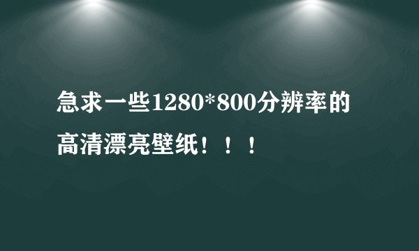 急求一些1280*800分辨率的高清漂亮壁纸！！！