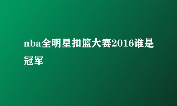 nba全明星扣篮大赛2016谁是冠军