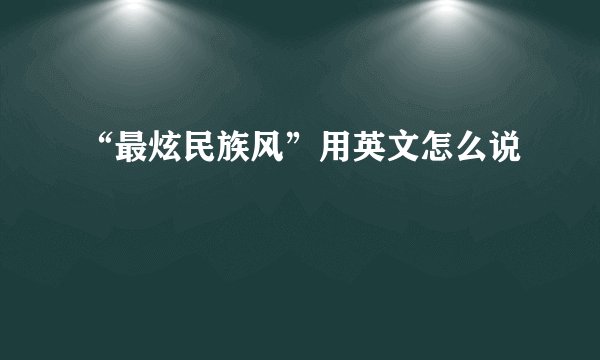 “最炫民族风”用英文怎么说