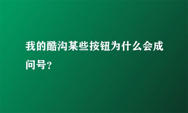 我的酷沟某些按钮为什么会成问号？