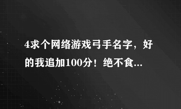 4求个网络游戏弓手名字，好的我追加100分！绝不食言！！要带弓字或箭字体现职业