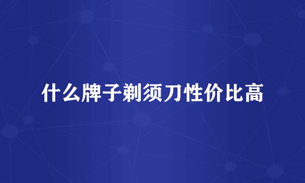 什么牌子剃须刀性价比高