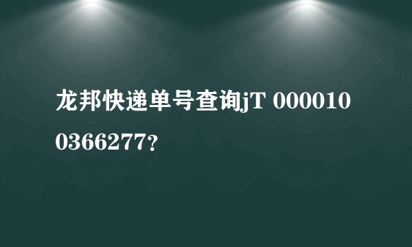 龙邦快递单号查询jT 0000100366277?