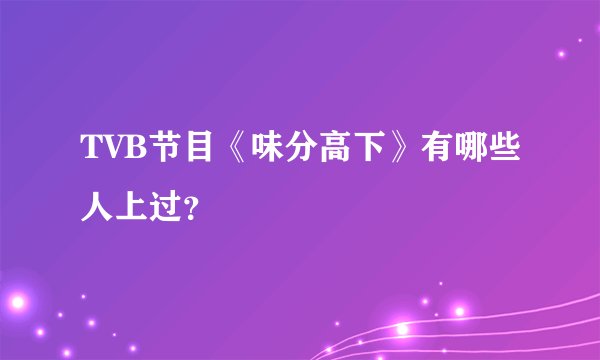 TVB节目《味分高下》有哪些人上过？
