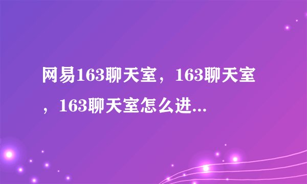 网易163聊天室，163聊天室，163聊天室怎么进，网易163聊天室，163聊天室，163聊天室怎么进