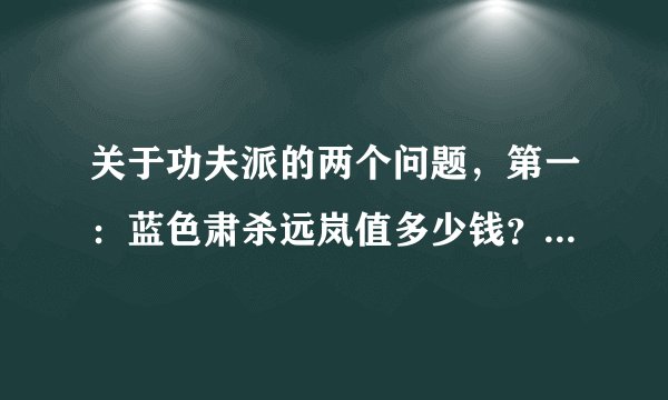 关于功夫派的两个问题，第一：蓝色肃杀远岚值多少钱？第二：通宝长时间不用会不会清空？