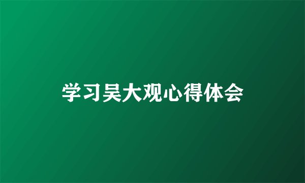 学习吴大观心得体会
