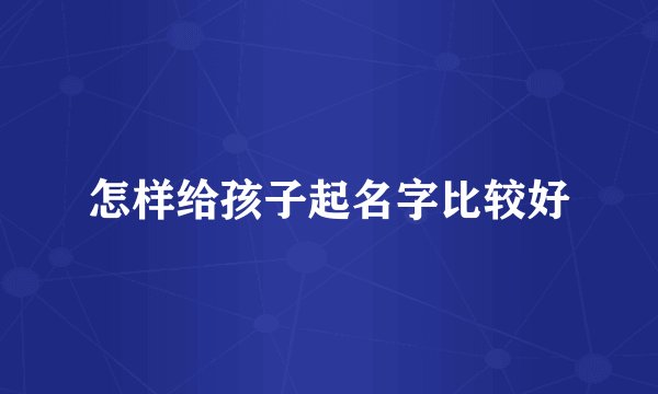 怎样给孩子起名字比较好