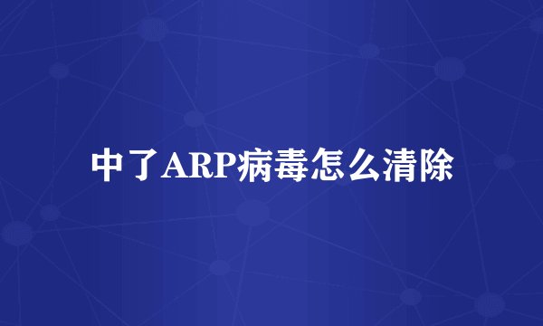 中了ARP病毒怎么清除