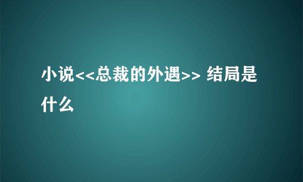 小说<<总裁的外遇>> 结局是什么