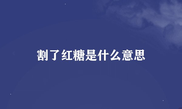 割了红糖是什么意思