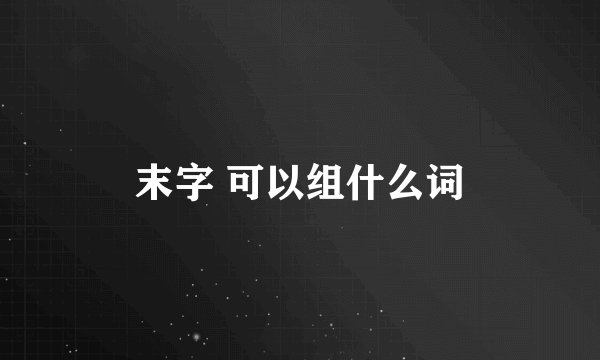 末字 可以组什么词