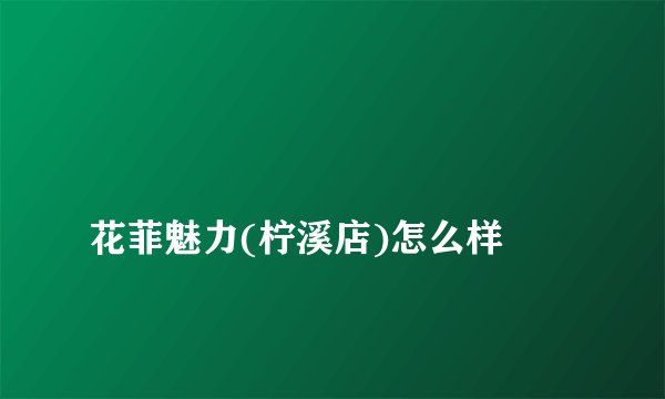
花菲魅力(柠溪店)怎么样

