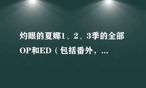 灼眼的夏娜1、2、3季的全部OP和ED（包括番外，OVA，剧场版）