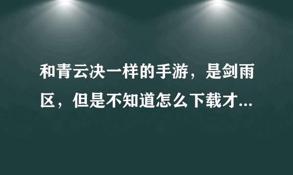 和青云决一样的手游，是剑雨区，但是不知道怎么下载才是那个，有很多版本，为了找个人，谢谢急