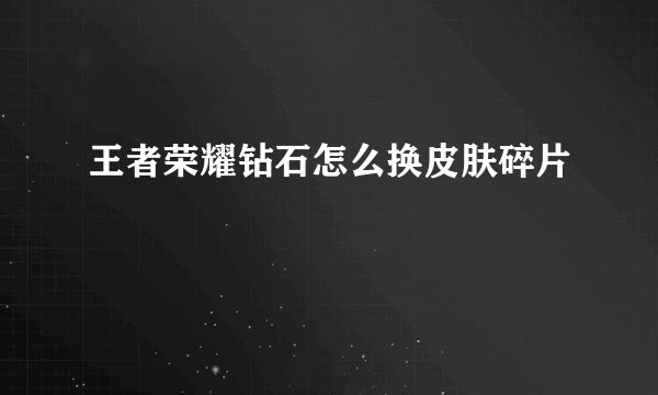 王者荣耀钻石怎么换皮肤碎片