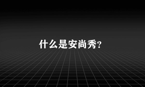什么是安尚秀？