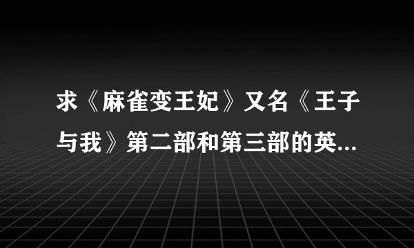 求《麻雀变王妃》又名《王子与我》第二部和第三部的英文字幕。