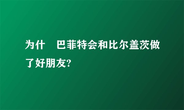 为什麼巴菲特会和比尔盖茨做了好朋友?