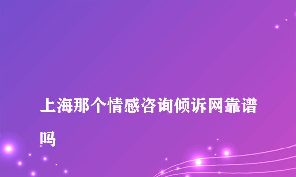 
上海那个情感咨询倾诉网靠谱吗

