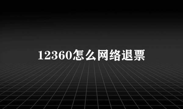 12360怎么网络退票