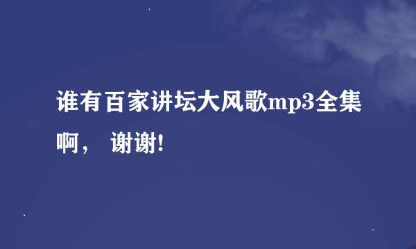 谁有百家讲坛大风歌mp3全集啊， 谢谢!