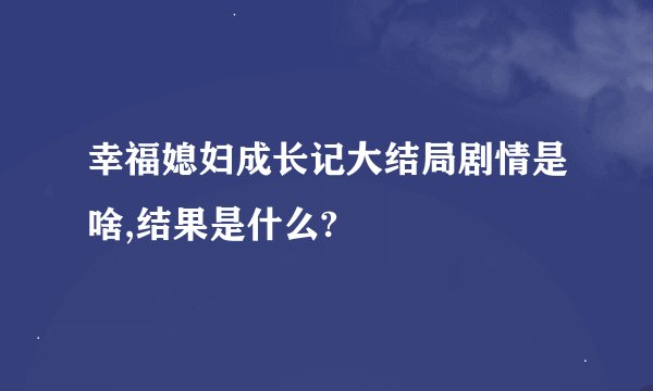 幸福媳妇成长记大结局剧情是啥,结果是什么?