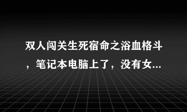 双人闯关生死宿命之浴血格斗，笔记本电脑上了，没有女友的按键，玩不了，怎么才可以玩？