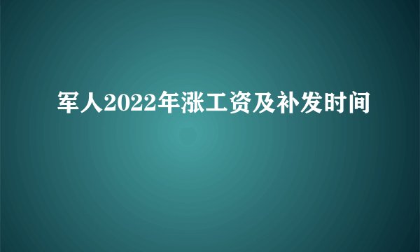 军人2022年涨工资及补发时间